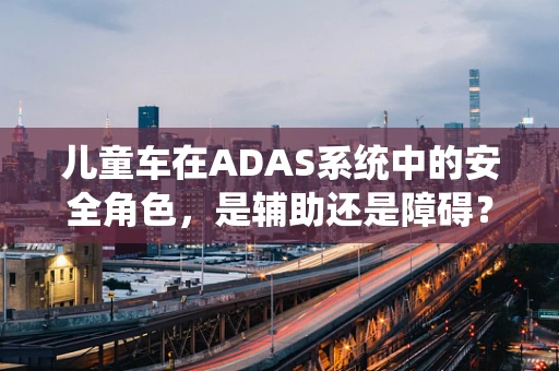 儿童车在ADAS系统中的安全角色，是辅助还是障碍？