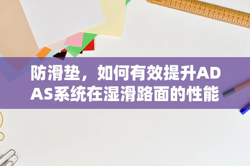 防滑垫，如何有效提升ADAS系统在湿滑路面的性能？