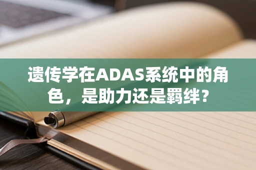 遗传学在ADAS系统中的角色，是助力还是羁绊？
