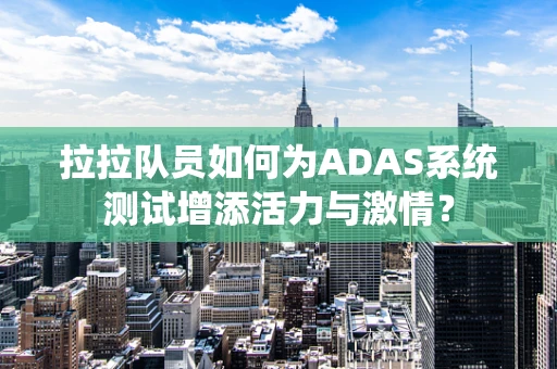 拉拉队员如何为ADAS系统测试增添活力与激情？