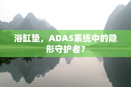 浴缸垫，ADAS系统中的隐形守护者？