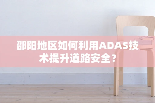 邵阳地区如何利用ADAS技术提升道路安全？
