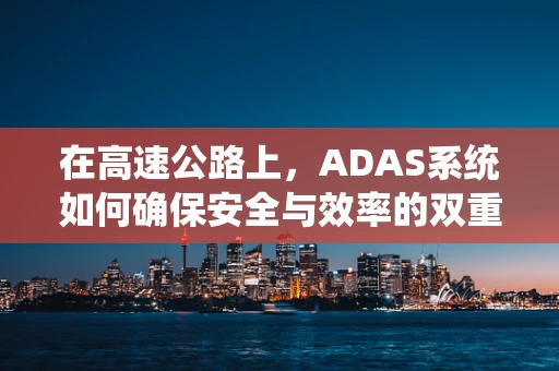 在高速公路上，ADAS系统如何确保安全与效率的双重提升？