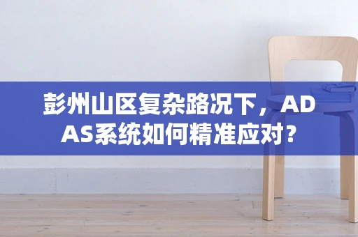彭州山区复杂路况下，ADAS系统如何精准应对？