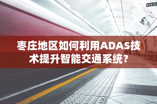 枣庄地区如何利用ADAS技术提升智能交通系统？
