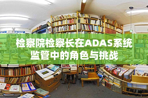 检察院检察长在ADAS系统监管中的角色与挑战