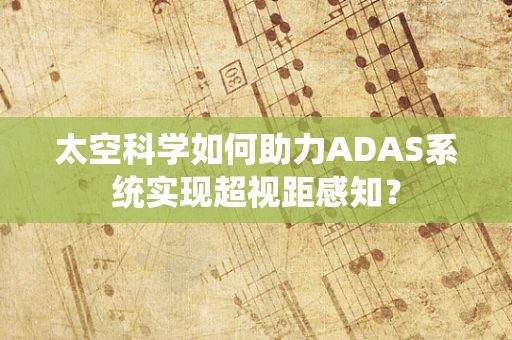 太空科学如何助力ADAS系统实现超视距感知？