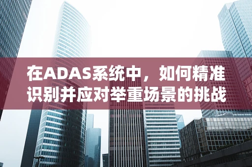 在ADAS系统中，如何精准识别并应对举重场景的挑战？