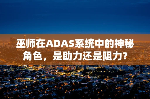 巫师在ADAS系统中的神秘角色，是助力还是阻力？