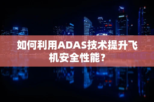 如何利用ADAS技术提升飞机安全性能？