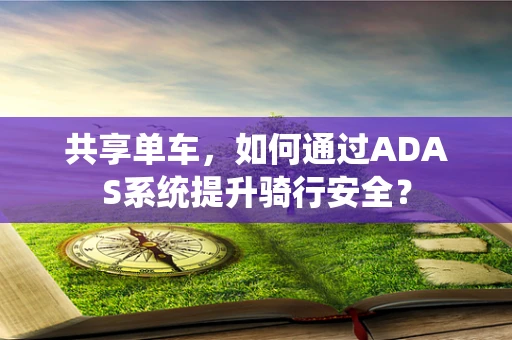 共享单车，如何通过ADAS系统提升骑行安全？
