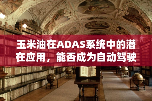 玉米油在ADAS系统中的潜在应用，能否成为自动驾驶车辆的绿色润滑剂？