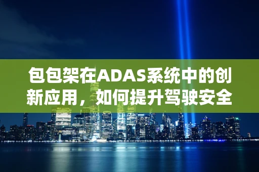 包包架在ADAS系统中的创新应用，如何提升驾驶安全与便利性？