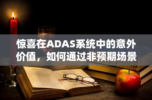 惊喜在ADAS系统中的意外价值，如何通过非预期场景优化驾驶体验？