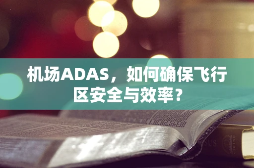 机场ADAS，如何确保飞行区安全与效率？