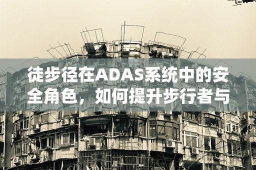 徒步径在ADAS系统中的安全角色，如何提升步行者与车辆的共存体验？