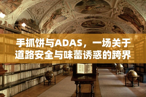手抓饼与ADAS，一场关于道路安全与味蕾诱惑的跨界思考