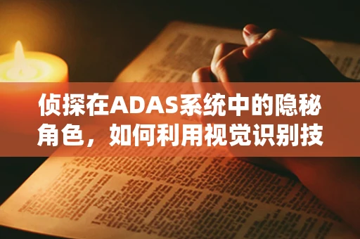 侦探在ADAS系统中的隐秘角色，如何利用视觉识别技术提升道路安全？