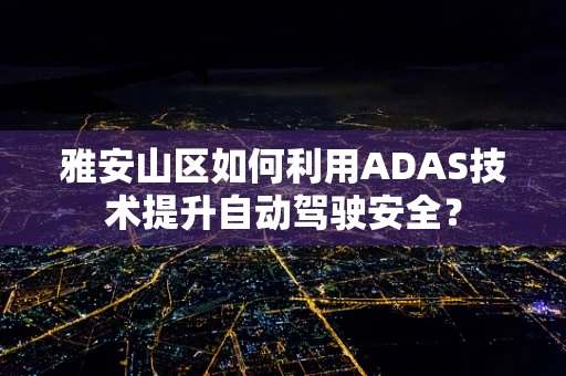雅安山区如何利用ADAS技术提升自动驾驶安全？