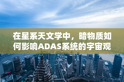 在星系天文学中，暗物质如何影响ADAS系统的宇宙观测？