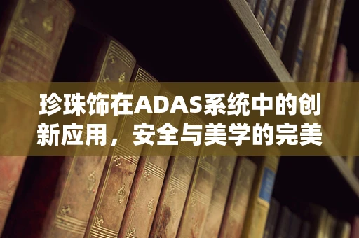 珍珠饰在ADAS系统中的创新应用，安全与美学的完美融合？