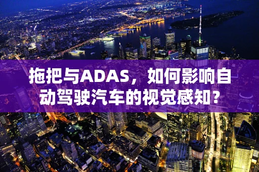 拖把与ADAS，如何影响自动驾驶汽车的视觉感知？