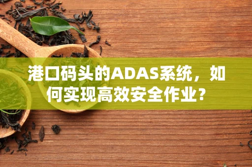 港口码头的ADAS系统，如何实现高效安全作业？