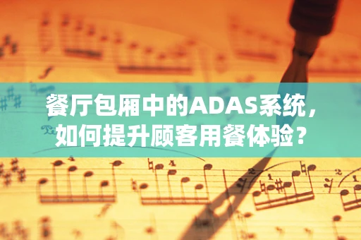 餐厅包厢中的ADAS系统，如何提升顾客用餐体验？