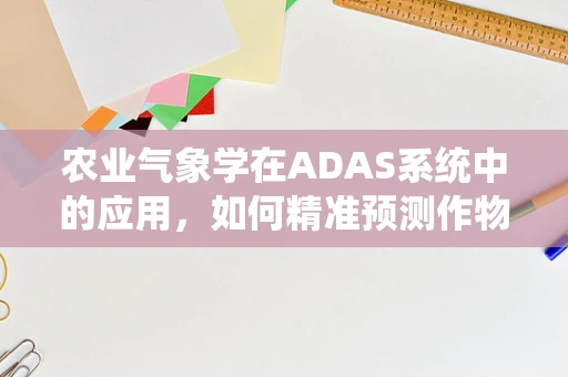 农业气象学在ADAS系统中的应用，如何精准预测作物生长环境？