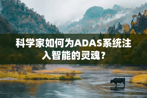 科学家如何为ADAS系统注入智能的灵魂？