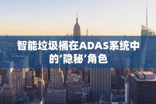 智能垃圾桶在ADAS系统中的‘隐秘’角色