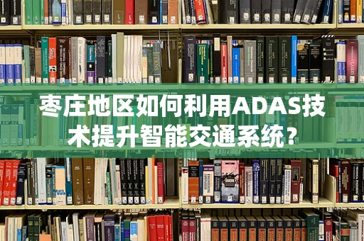 枣庄地区如何利用ADAS技术提升智能交通系统？