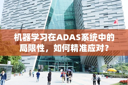 机器学习在ADAS系统中的局限性，如何精准应对？