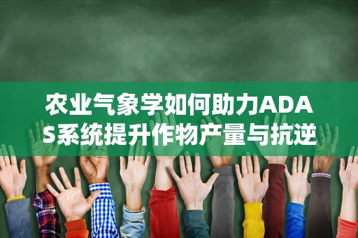 农业气象学如何助力ADAS系统提升作物产量与抗逆性？
