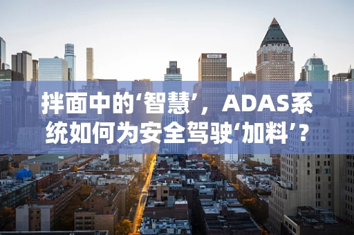 拌面中的‘智慧’，ADAS系统如何为安全驾驶‘加料’？