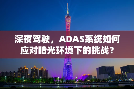 深夜驾驶，ADAS系统如何应对暗光环境下的挑战？