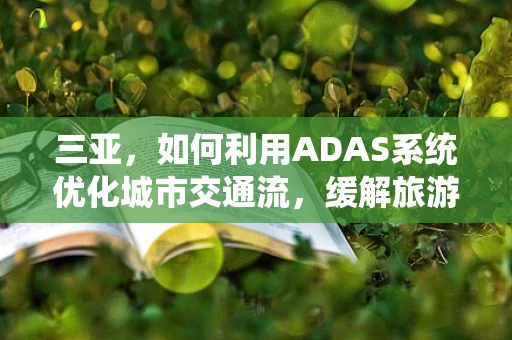 三亚，如何利用ADAS系统优化城市交通流，缓解旅游高峰期拥堵？