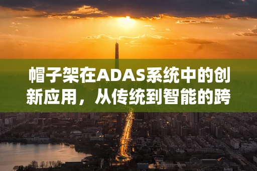 帽子架在ADAS系统中的创新应用，从传统到智能的跨越？