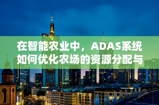 在智能农业中，ADAS系统如何优化农场的资源分配与作物管理？