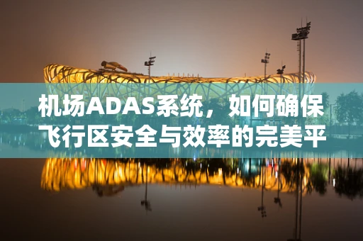 机场ADAS系统，如何确保飞行区安全与效率的完美平衡？