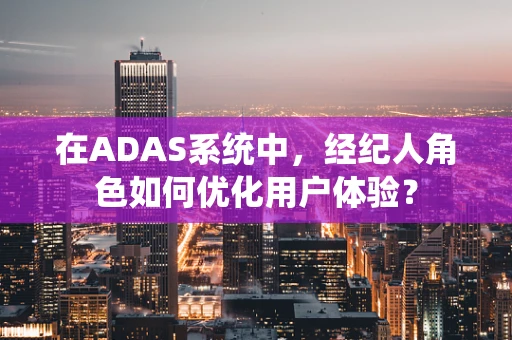 在ADAS系统中，经纪人角色如何优化用户体验？