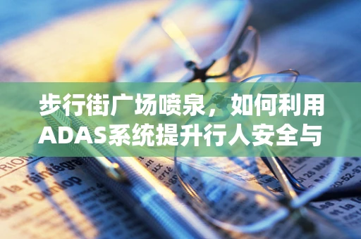步行街广场喷泉，如何利用ADAS系统提升行人安全与体验？