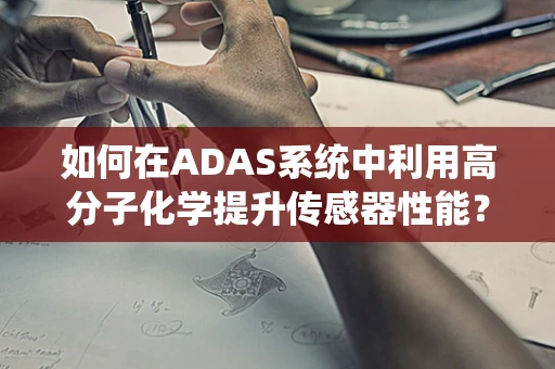 如何在ADAS系统中利用高分子化学提升传感器性能？