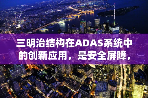 三明治结构在ADAS系统中的创新应用，是安全屏障，还是智能味蕾？