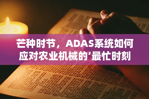 芒种时节，ADAS系统如何应对农业机械的‘最忙时刻’？
