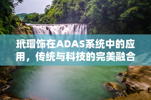 玳瑁饰在ADAS系统中的应用，传统与科技的完美融合？