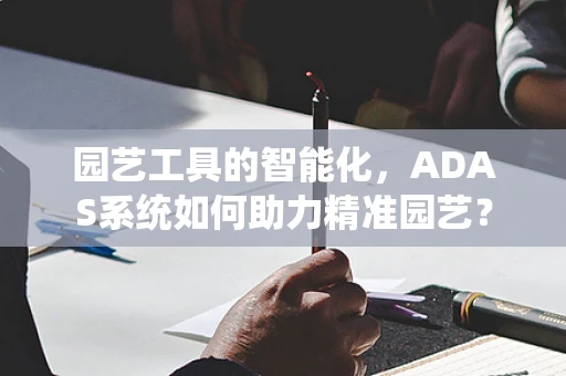 园艺工具的智能化，ADAS系统如何助力精准园艺？