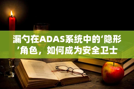 漏勺在ADAS系统中的‘隐形’角色，如何成为安全卫士的幕后英雄？