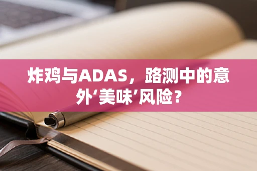 炸鸡与ADAS，路测中的意外‘美味’风险？