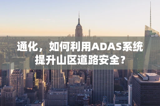 通化，如何利用ADAS系统提升山区道路安全？